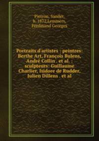 Portraits d`artistes : peintres: Berthe Art, Franois Bulens, Andr Collin . et al. : sculpteurs: Guillaume Charlier, Isidore de Rudder, Julien Dillens . et al.