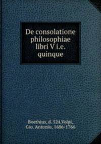 De consolatione philosophiae libri V i.e. quinque