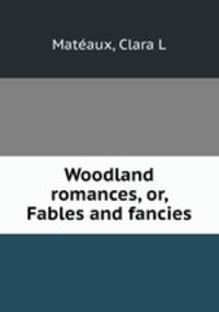Woodland romances, or, Fables and fancies