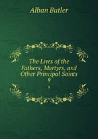 The Lives of the Fathers, Martyrs, and Other Principal Saints. 9