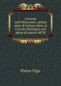 Livorno nell`Ottocento: prima serie di letture fatte al Circolo filologico nel mese di marzo MCM
