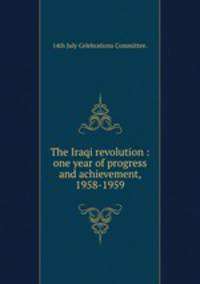 The Iraqi revolution : one year of progress and achievement, 1958-1959
