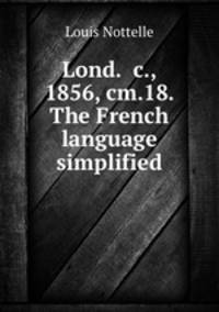 Lond. &c., 1856, cm.18. The French language simplified