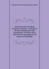 Dominion Fire Proofing Company Limited : contractors for the manufacture and installation of hollow terra cotta tile fire proofing for all classes of buildings