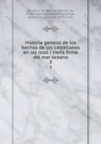 Historia general de los hechos de los castellanos en las islas i tierra firme del mar oceano. 3
