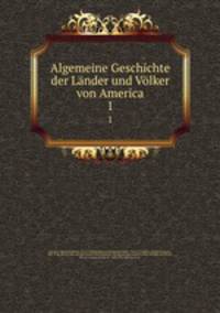 Algemeine Geschichte der Lnder und Vlker von America. 1