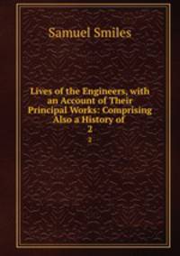 Lives of the Engineers, with an Account of Their Principal Works: Comprising Also a History of .. 2