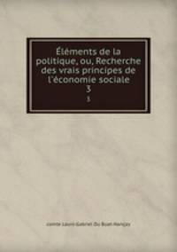 lments de la politique, ou, Recherche des vrais principes de l`conomie sociale. 3