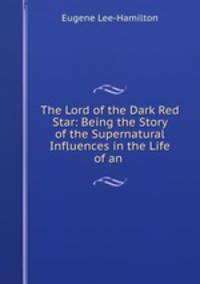 The Lord of the Dark Red Star: Being the Story of the Supernatural Influences in the Life of an .