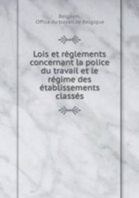 Lois et rglements concernant la police du travail et le rgime des tablissements classs