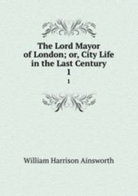The Lord Mayor of London; or, City Life in the Last Century. 1