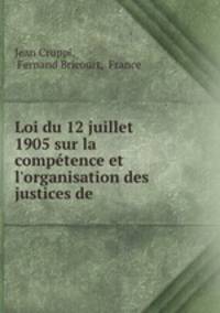 Loi du 12 juillet 1905 sur la comptence et l`organisation des justices de .