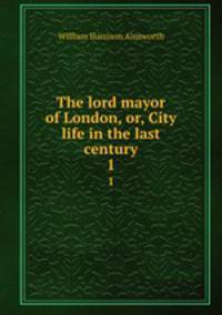 The lord mayor of London, or, City life in the last century. 1