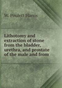 Lithotomy and extraction of stone from the bladder, urethra, and prostate of the male and from .