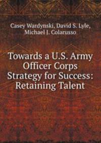 Towards a U.S. Army Officer Corps Strategy for Success: Retaining Talent
