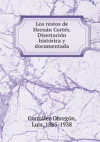 Los restos de Hernan Cortes. Disertacion historica y documentada