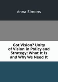 Got Vision? Unity of Vision in Policy and Strategy: What It Is and Why We Need It