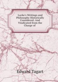 Locke`s Writings and Philosophy Historically Considered: And Vindicated from the Charge of .