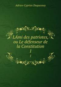 Lmi des patriotes, ou Le dfenseur de la Constitution. 1