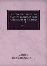 Histoire naturelle des plantes mousses /par F. Renauld et J. Cardot.. pt. 1