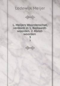 L. Meijers Woordenschat, verdeelt in 1. Bastaardt-woorden. 2. Konst-woorden .. 3