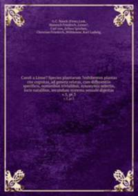 Caroli a Linne? Species plantarum ?exhibentes plantas rite cognitas, ad genera relatas, cum differentiis specificis, nominibus trivialibus, synonymis selectis, locis natalibus, secundum systema sexuale digestas.. v.3, pt.3