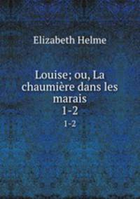 Louise; ou, La chaumire dans les marais. 1-2