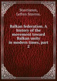 Balkan federation. A history of the movement toward Balkan unity in modern times, part 2