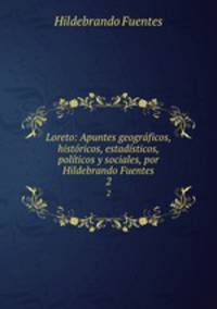 Loreto: Apuntes geogrficos, histricos, estadsticos, polticos y sociales, por Hildebrando Fuentes. 2