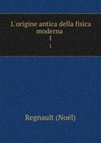 L`origine antica della fisica moderna .. 1