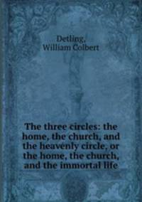 The three circles: the home, the church, and the heavenly circle, or the home, the church, and the immortal life
