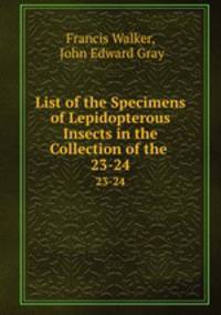 List of the Specimens of Lepidopterous Insects in the Collection of the .. 23-24
