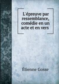 L`preuve par ressemblance, comdie en un acte et en vers .