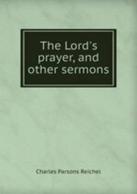 The Lord`s prayer, and other sermons