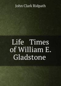 Life & Times of William E. Gladstone .