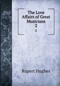 The Love Affairs of Great Musicians. 2