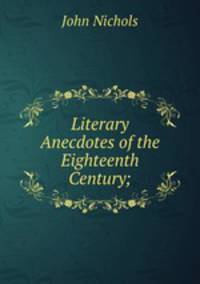 Literary Anecdotes of the Eighteenth Century;
