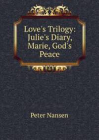 Love`s Trilogy: Julie`s Diary, Marie, God`s Peace