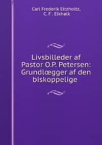 Livsbilleder af Pastor O.P. Petersen: Grundlgger af den biskoppelige .