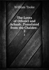 The Loves of Othniel and Achsah: Translated from the Chaldee. .. 2