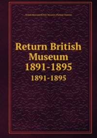 Return British Museum. 1891-1895