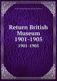 Return British Museum. 1901-1905