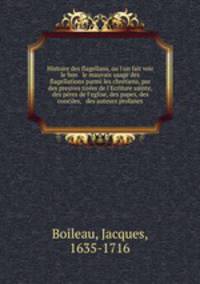 Histoire des flagellans, ou l`on fait voir le bon & le mauvais usage des flagellations parmi les chrtiens, par des preuves tires de l`Ecriture sainte, des pres de l`eglise, des papes, des conciles, & des auteurs profanes