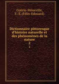 Dictionnaire pittoresque d`histoire naturelle et des phnomnes de la nature. 2