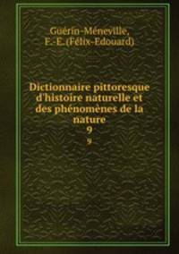 Dictionnaire pittoresque d`histoire naturelle et des phnomnes de la nature. 9