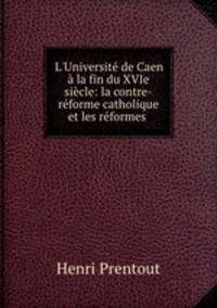 L`Universit de Caen la fin du XVIe sicle: la contre-rforme catholique et les rformes .