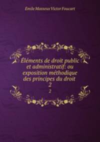 lments de droit public et administratif: ou exposition mthodique des principes du droit .. 2