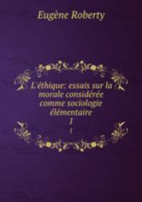 L`thique: essais sur la morale considre comme sociologie lmentaire. 1