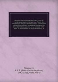 Beauts de l`histoire des tats-Unis de l`Amrique septentrionale, ou, Prcis des vnemens les plus remarquables concernant ces diffrens tats, jusques et compris les deux dernires guerres, et la paix de 1815 : avec la description de leurs provinces, d