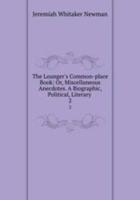 The Lounger`s Common-place Book: Or, Miscellaneous Anecdotes. A Biographic, Political, Literary .. 2